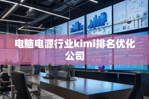 電腦電源行業(yè)kimi排名優(yōu)化公司