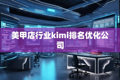 美甲店行業(yè)kimi排名優(yōu)化公司