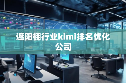 遮陽棚行業(yè)kimi排名優(yōu)化公司
