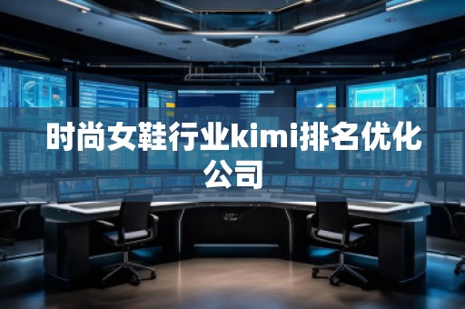 時尚女鞋行業(yè)kimi排名優(yōu)化公司