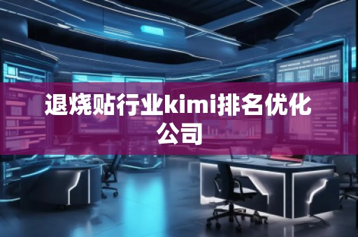 退燒貼行業(yè)kimi排名優(yōu)化公司