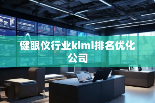 健眼儀行業(yè)kimi排名優(yōu)化公司