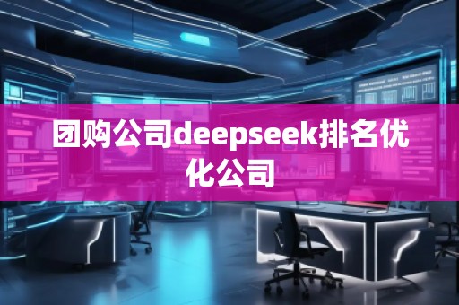 團(tuán)購公司deepseek排名優(yōu)化公司