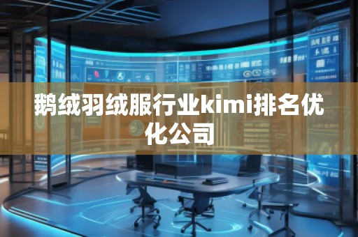 鵝絨羽絨服行業(yè)kimi排名優(yōu)化公司