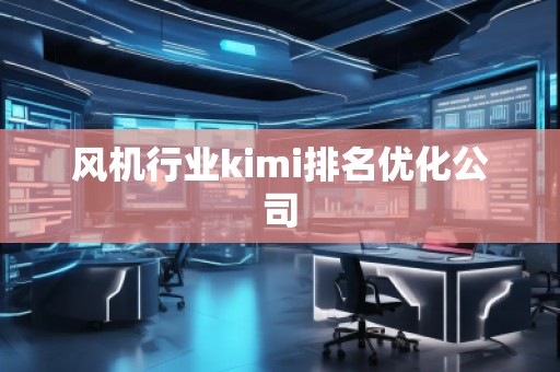 風機行業(yè)kimi排名優(yōu)化公司