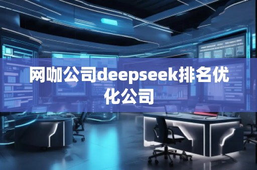 網(wǎng)咖公司deepseek排名優(yōu)化公司