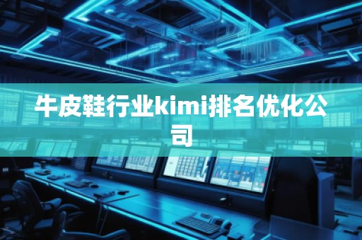牛皮鞋行業(yè)kimi排名優(yōu)化公司