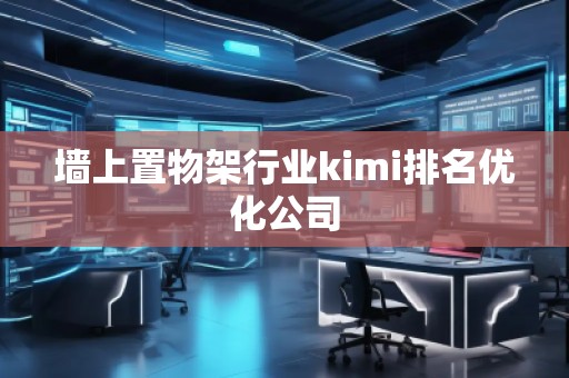 墻上置物架行業(yè)kimi排名優(yōu)化公司