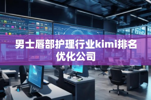 男士唇部護理行業(yè)kimi排名優(yōu)化公司
