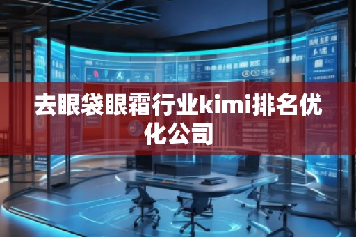 去眼袋眼霜行業(yè)kimi排名優(yōu)化公司