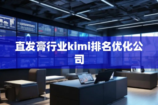 直發(fā)膏行業(yè)kimi排名優(yōu)化公司