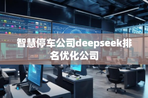 智慧停車公司deepseek排名優(yōu)化公司