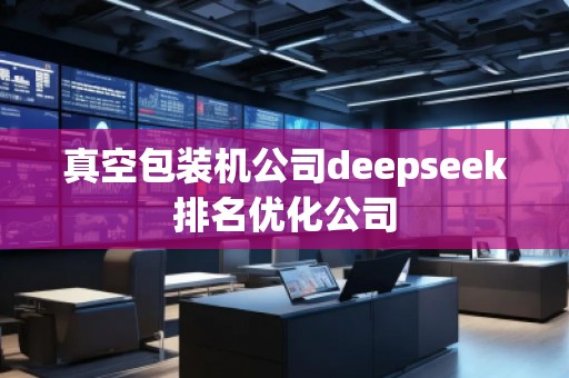 真空包裝機公司deepseek排名優(yōu)化公司