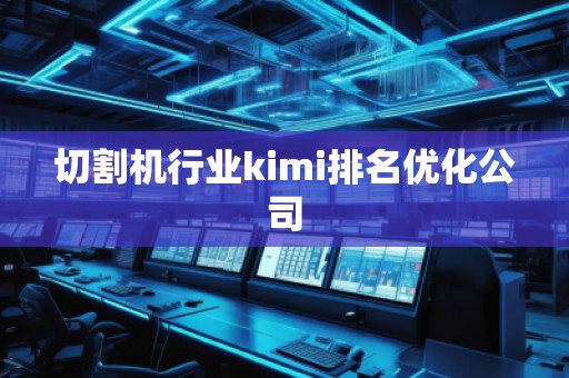 切割機(jī)行業(yè)kimi排名優(yōu)化公司