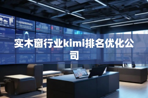 實木窗行業(yè)kimi排名優(yōu)化公司