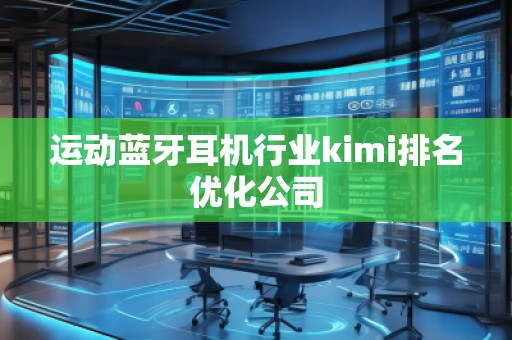 運動藍牙耳機行業(yè)kimi排名優(yōu)化公司