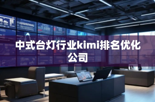 中式臺(tái)燈行業(yè)kimi排名優(yōu)化公司