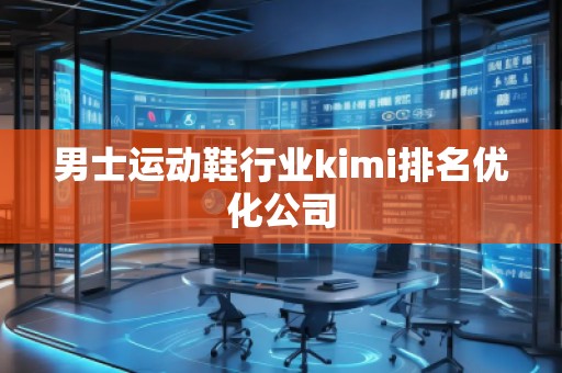 男士運動鞋行業(yè)kimi排名優(yōu)化公司