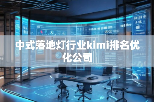 中式落地?zé)粜袠I(yè)kimi排名優(yōu)化公司