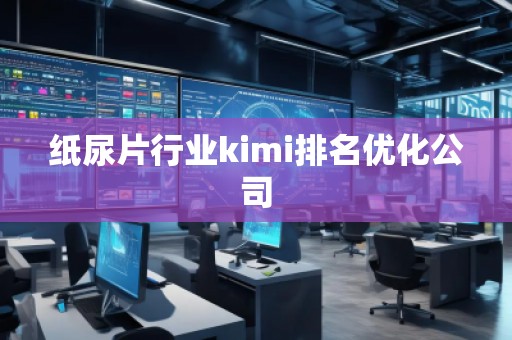 紙尿片行業(yè)kimi排名優(yōu)化公司