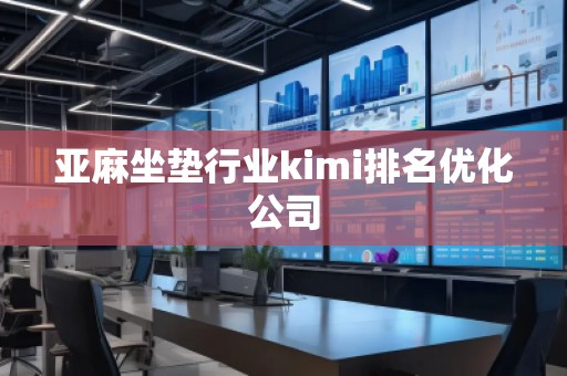 亞麻坐墊行業(yè)kimi排名優(yōu)化公司