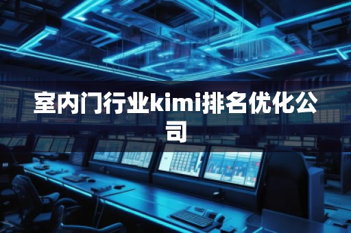 室內(nèi)門行業(yè)kimi排名優(yōu)化公司