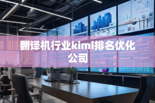 翻譯機(jī)行業(yè)kimi排名優(yōu)化公司