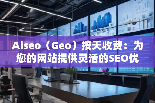 Aiseo（Geo）按天收費：為您的網(wǎng)站提供靈活的SEO優(yōu)化服務(wù)