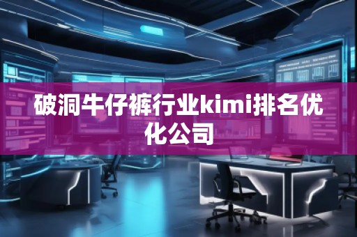 破洞牛仔褲行業(yè)kimi排名優(yōu)化公司