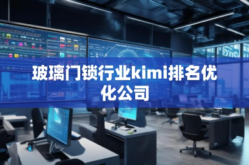 玻璃門(mén)鎖行業(yè)kimi排名優(yōu)化公司