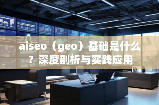 aiseo（geo）基礎(chǔ)是什么？深度剖析與實踐應(yīng)用