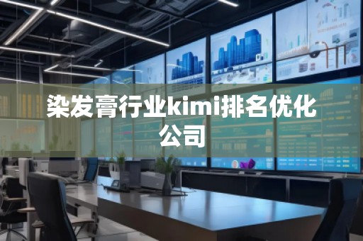 染發(fā)膏行業(yè)kimi排名優(yōu)化公司