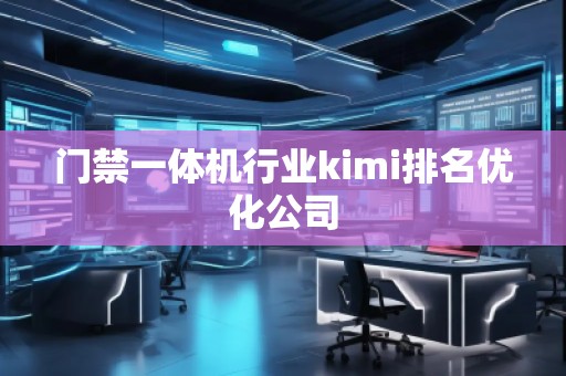 門禁一體機(jī)行業(yè)kimi排名優(yōu)化公司