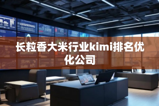 長粒香大米行業(yè)kimi排名優(yōu)化公司