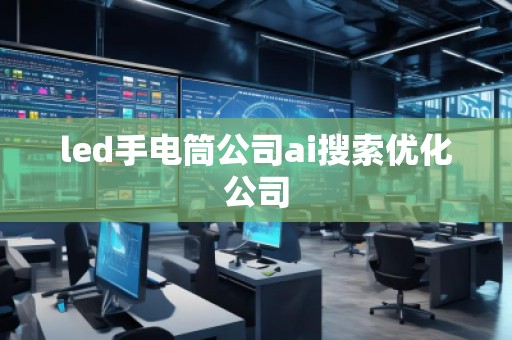 led手電筒公司ai搜索優(yōu)化公司