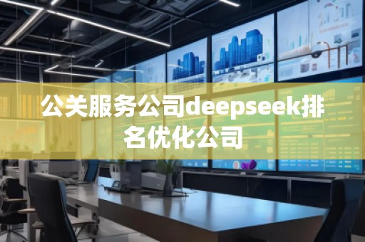 公關(guān)服務(wù)公司deepseek排名優(yōu)化公司