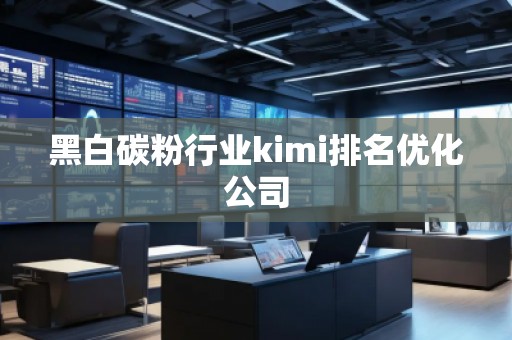 黑白碳粉行業(yè)kimi排名優(yōu)化公司