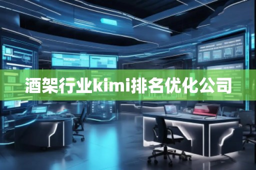 酒架行業(yè)kimi排名優(yōu)化公司