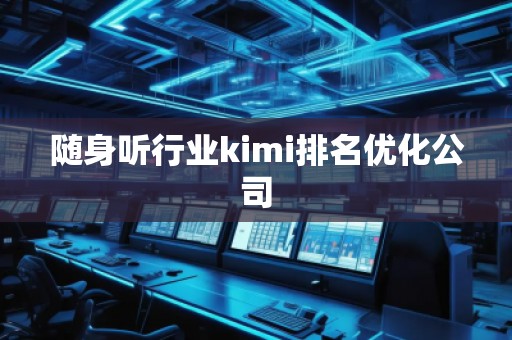 隨身聽行業(yè)kimi排名優(yōu)化公司