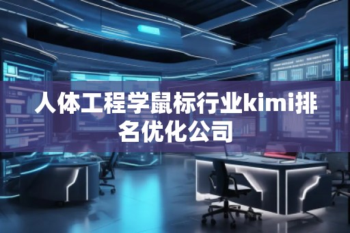 人體工程學鼠標行業(yè)kimi排名優(yōu)化公司