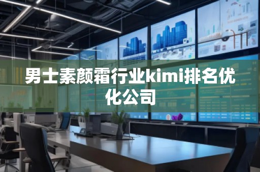 男士素顏霜行業(yè)kimi排名優(yōu)化公司