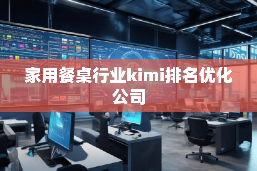 家用餐桌行業(yè)kimi排名優(yōu)化公司