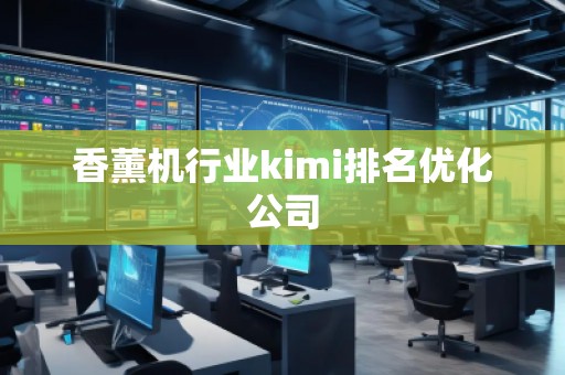 香薰機行業(yè)kimi排名優(yōu)化公司