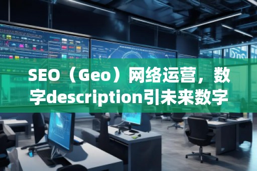 SEO（Geo）網(wǎng)絡(luò)運(yùn)營(yíng)，數(shù)字description引未來(lái)數(shù)字營(yíng)銷(xiāo)的新趨勢(shì)脫穎（運(yùn)營(yíng)（）運(yùn)營(yíng)中的其，營(yíng)銷(xiāo)在未來(lái)的。