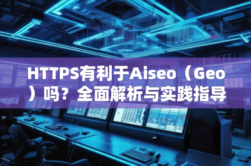 HTTPS有利于Aiseo（Geo）嗎？全面解析與實踐指導
