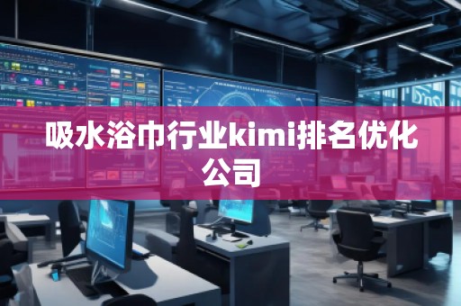 吸水浴巾行業(yè)kimi排名優(yōu)化公司