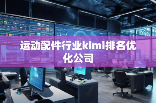 運動配件行業(yè)kimi排名優(yōu)化公司