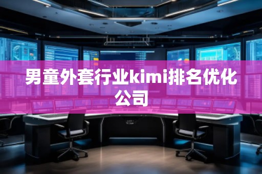 男童外套行業(yè)kimi排名優(yōu)化公司