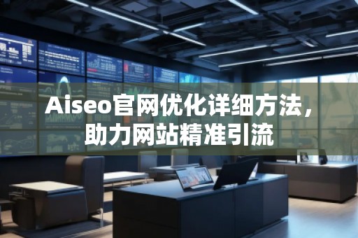 Aiseo官網(wǎng)優(yōu)化詳細(xì)方法，助力網(wǎng)站精準(zhǔn)引流