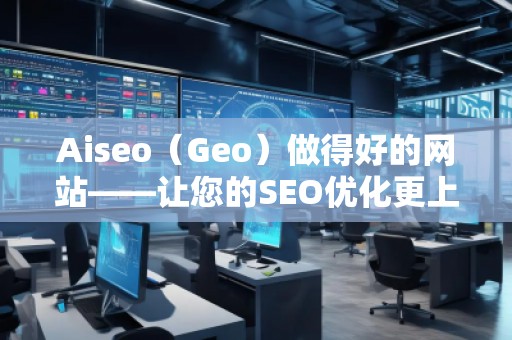 Aiseo（Geo）做得好的網站——讓您的SEO優(yōu)化更上一層樓
